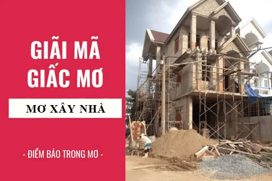 Giải mã giấc mơ thấy xây nhà mới chuẩn xác nhất 